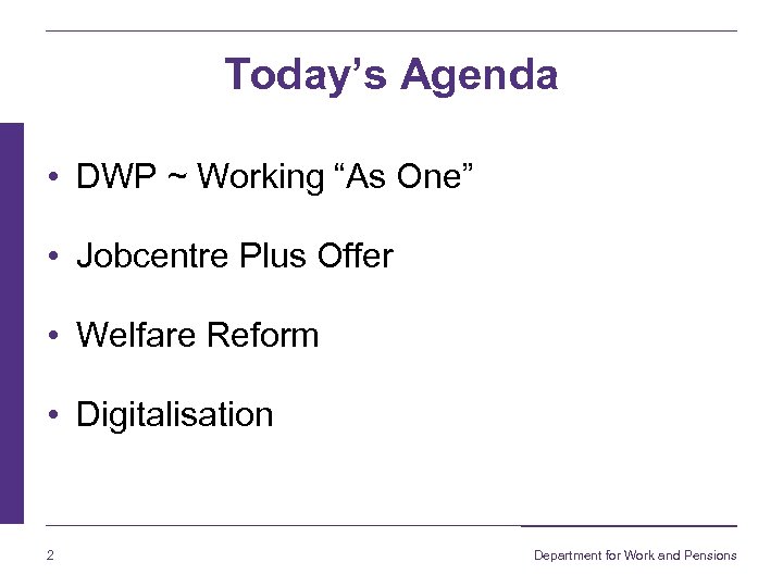 Today’s Agenda • DWP ~ Working “As One” • Jobcentre Plus Offer • Welfare