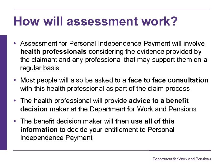 How will assessment work? • Assessment for Personal Independence Payment will involve health professionals