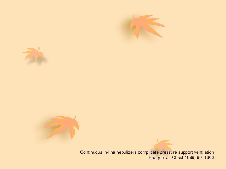 Continuous in-line nebulizers complicate pressure support ventilation Beaty et al, Chest 1989; 96: 1360