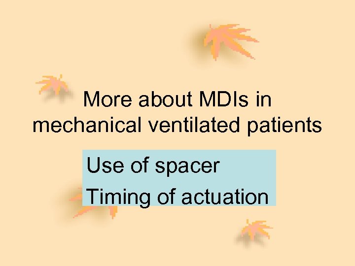 More about MDIs in mechanical ventilated patients Use of spacer Timing of actuation 