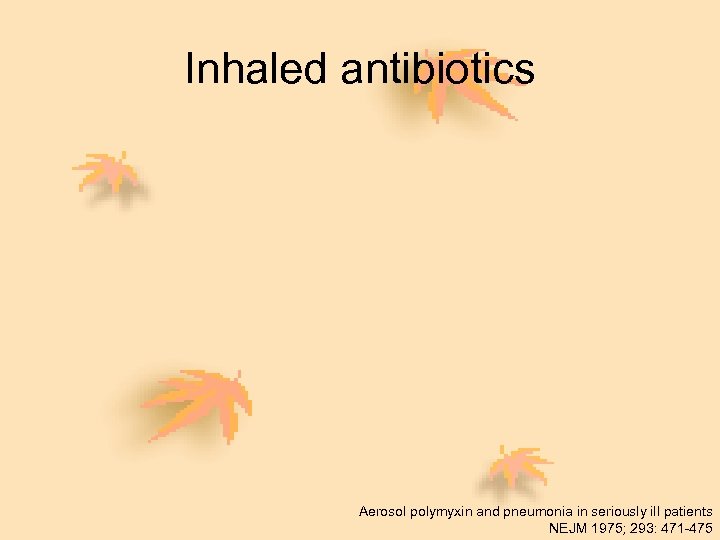 Inhaled antibiotics Aerosol polymyxin and pneumonia in seriously ill patients NEJM 1975; 293: 471