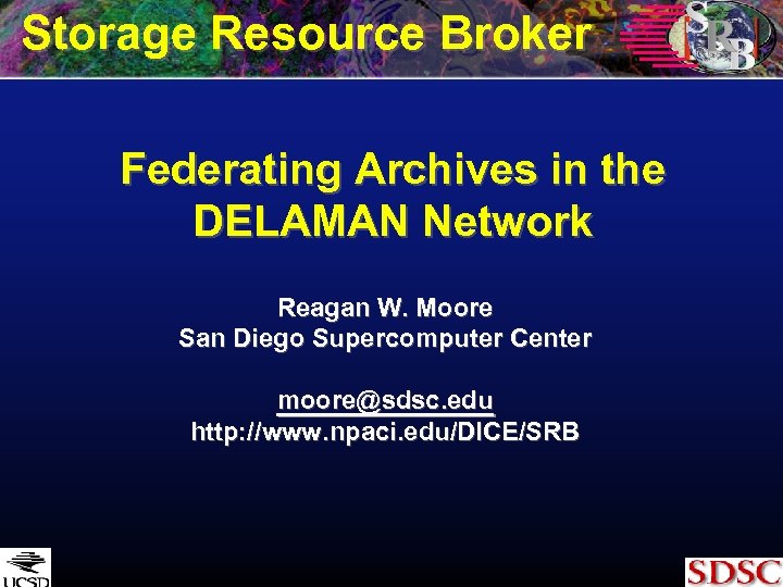 Storage Resource Broker Federating Archives in the DELAMAN Network Reagan W. Moore San Diego