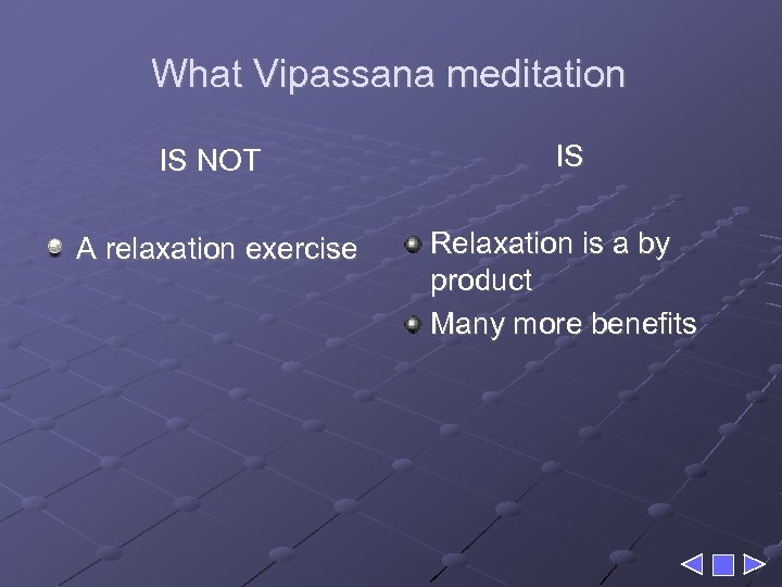 What Vipassana meditation IS NOT IS A relaxation exercise Relaxation is a by product