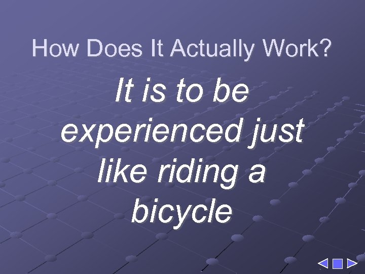 How Does It Actually Work? It is to be experienced just like riding a