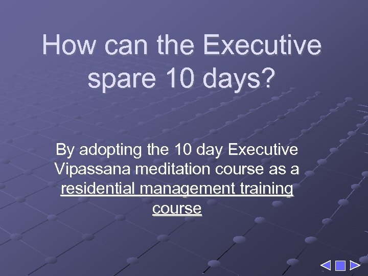 How can the Executive spare 10 days? By adopting the 10 day Executive Vipassana