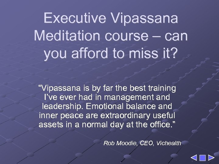 Executive Vipassana Meditation course – can you afford to miss it? “Vipassana is by