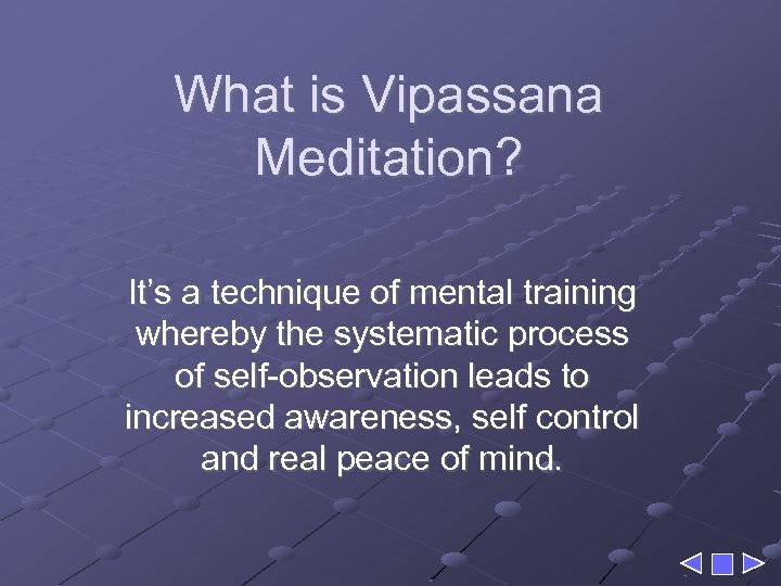 What is Vipassana Meditation? It’s a technique of mental training whereby the systematic process