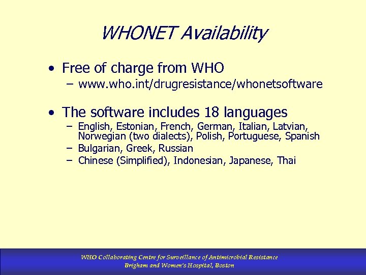WHONET Availability • Free of charge from WHO – www. who. int/drugresistance/whonetsoftware • The