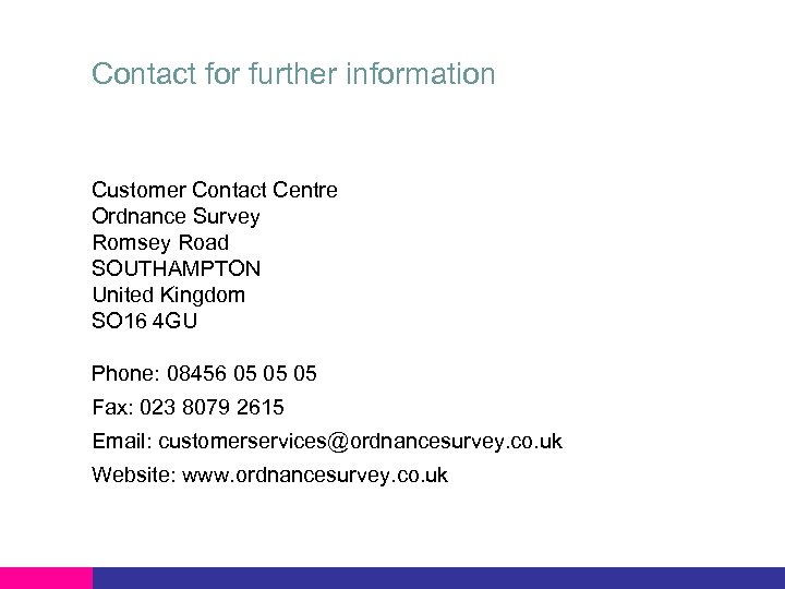 Contact for further information Customer Contact Centre Ordnance Survey Romsey Road SOUTHAMPTON United Kingdom