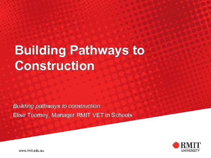 Building Pathways to Construction Building pathways to construction Elise Toomey, Manager RMIT VET in