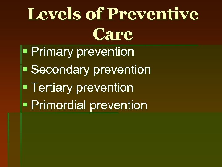 Levels of Preventive Care § Primary prevention § Secondary prevention § Tertiary prevention §