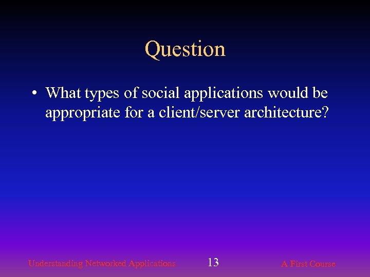 Question • What types of social applications would be appropriate for a client/server architecture?