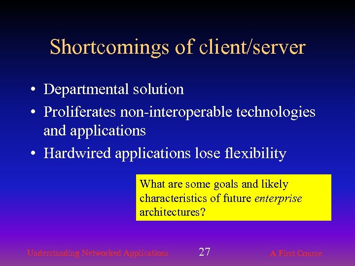 Shortcomings of client/server • Departmental solution • Proliferates non-interoperable technologies and applications • Hardwired