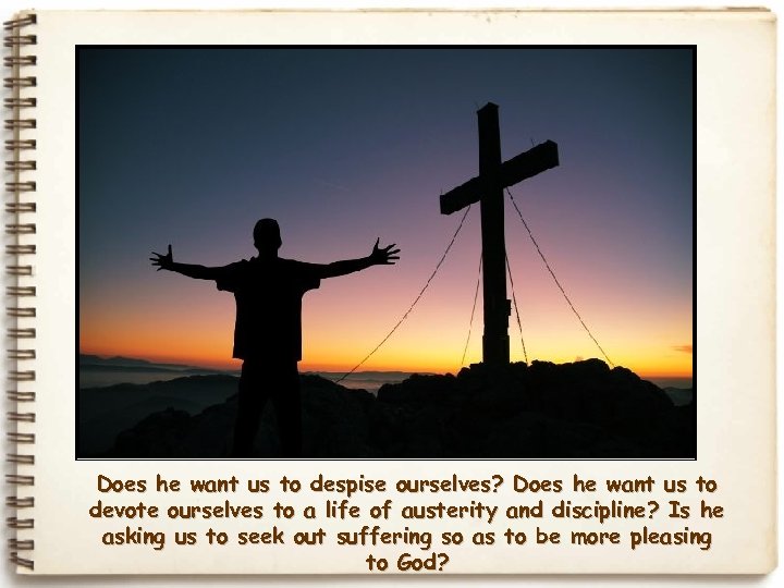 Does he want us to despise ourselves? Does he want us to devote ourselves