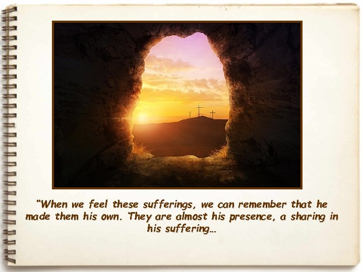 “When we feel these sufferings, we can remember made them his own. They are