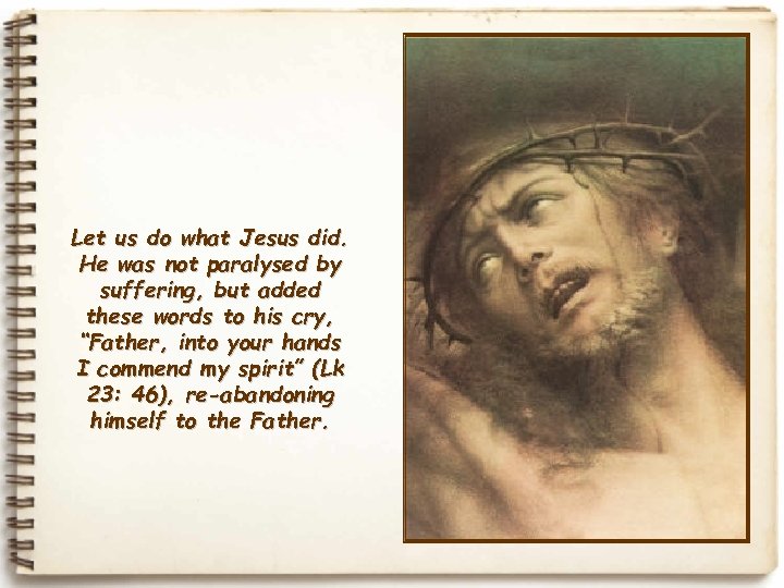 Let us do what Jesus did. He was not paralysed by suffering, but added