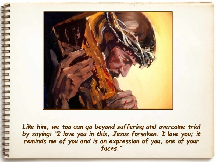 Like him, we too can go beyond suffering and overcome trial by saying: “I