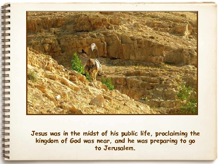 Jesus was in the midst of his public life, proclaiming the kingdom of God