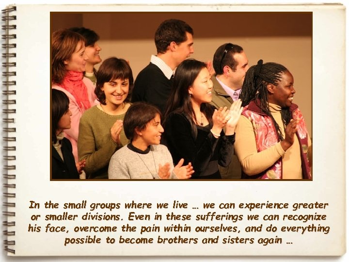 In the small groups where we live … we can experience greater or smaller