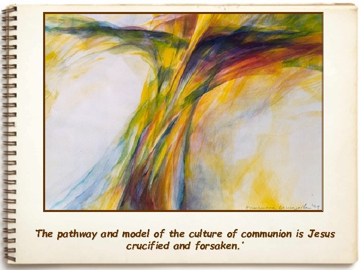 The pathway and model of the culture of communion is Jesus crucified and forsaken.