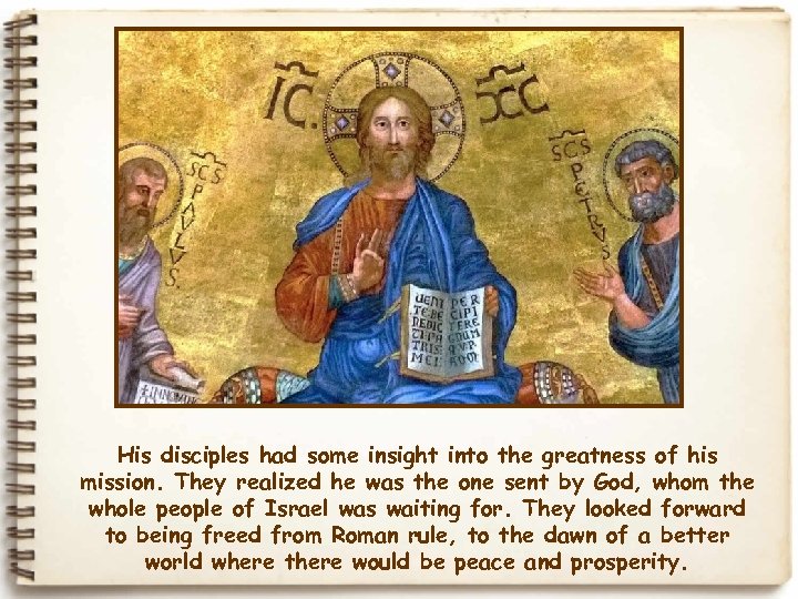 His disciples had some insight into the greatness of his mission. They realized he