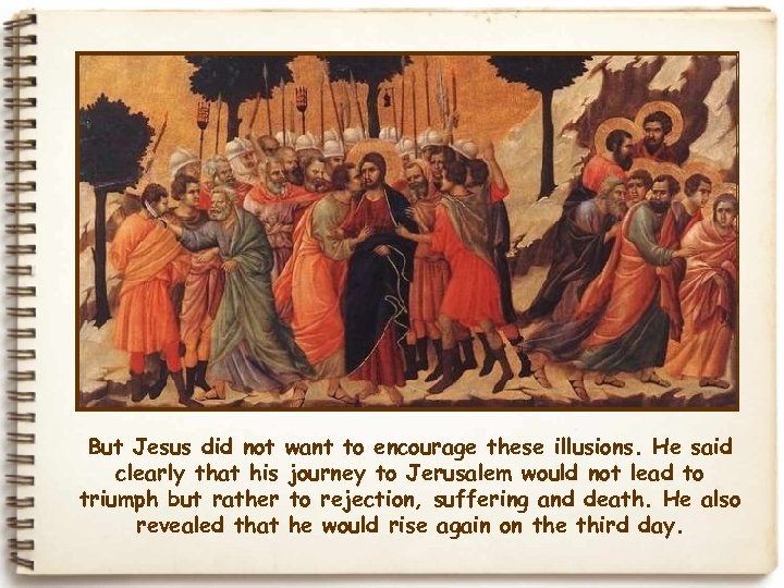 But Jesus did not want to encourage these illusions. He said clearly that his