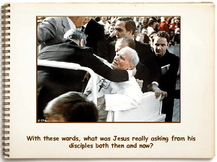 With these words, what was Jesus really asking from his disciples both then and