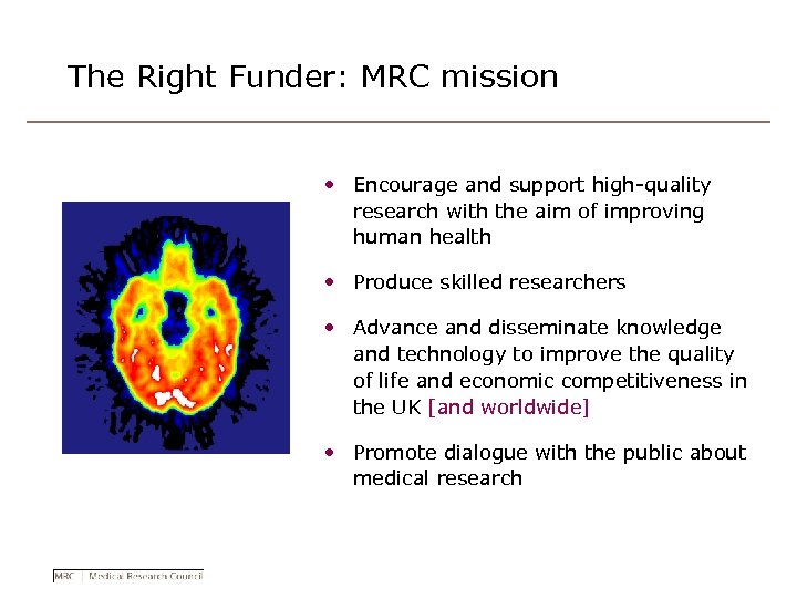 The Right Funder: MRC mission • Encourage and support high-quality research with the aim