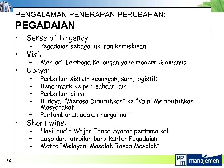 PENGALAMAN PENERAPAN PERUBAHAN: PEGADAIAN • Sense of Urgency • Visi: • Upaya: • 36