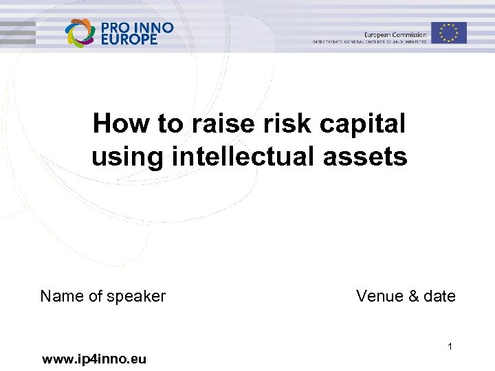 How to raise risk capital using intellectual assets Name of speaker www. ip 4