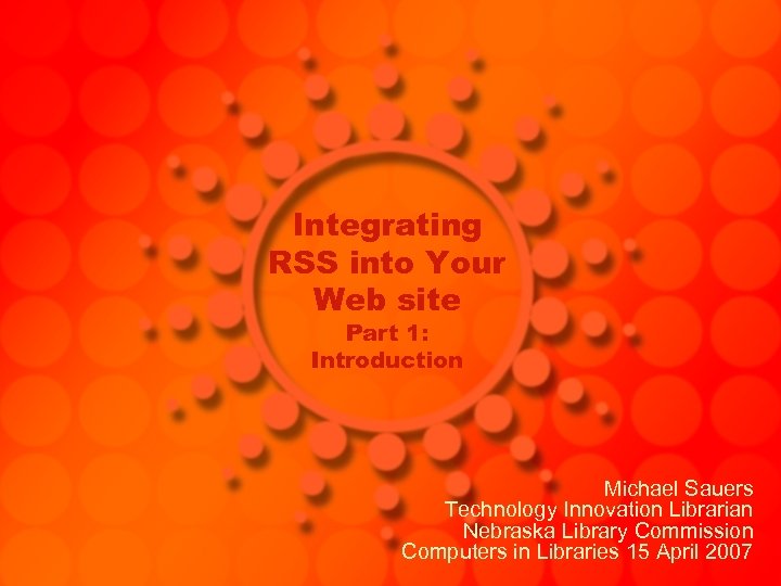 Integrating RSS into Your Web site Part 1: Introduction Michael Sauers Technology Innovation Librarian
