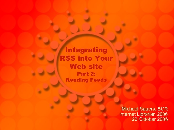 Integrating RSS into Your Web site Part 2: Reading Feeds Michael Sauers, BCR Internet
