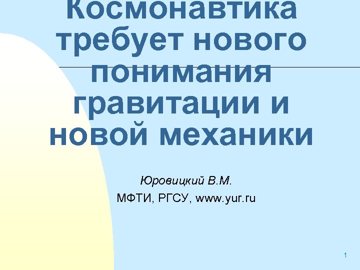 Космонавтика требует нового понимания гравитации и новой механики Юровицкий В. М. МФТИ, РГСУ, www.