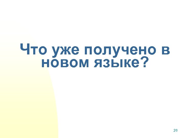 Что уже получено в новом языке? 26 