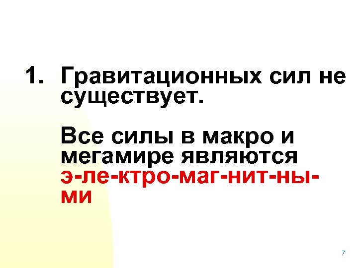 1. Гравитационных сил не существует. Все силы в макро и мегамире являются э-ле-ктро-маг-нит-ными 7