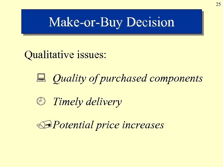 25 Make-or-Buy Decision Qualitative issues: : Quality of purchased components ¿ Timely delivery /