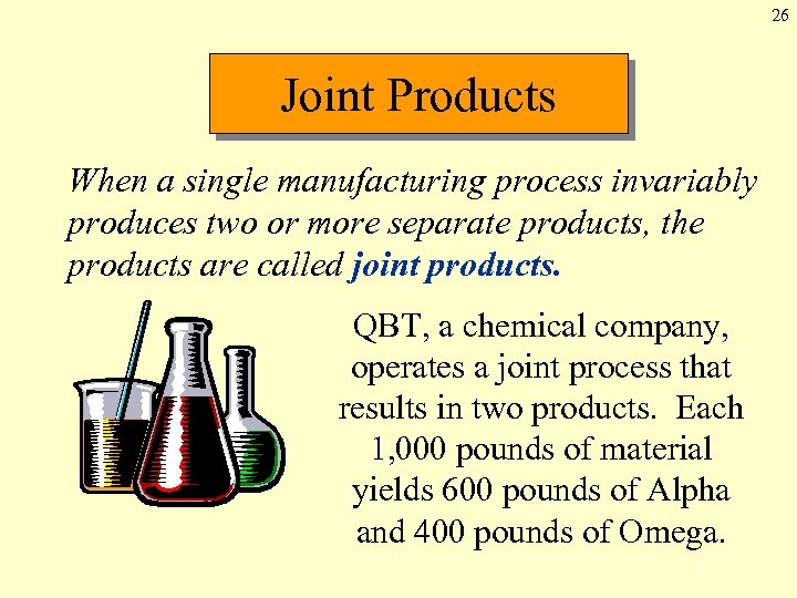 26 Joint Products When a single manufacturing process invariably produces two or more separate