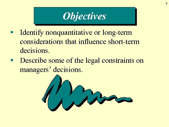 3 Objectives § Identify nonquantitative or long-term considerations that influence short-term decisions. § Describe
