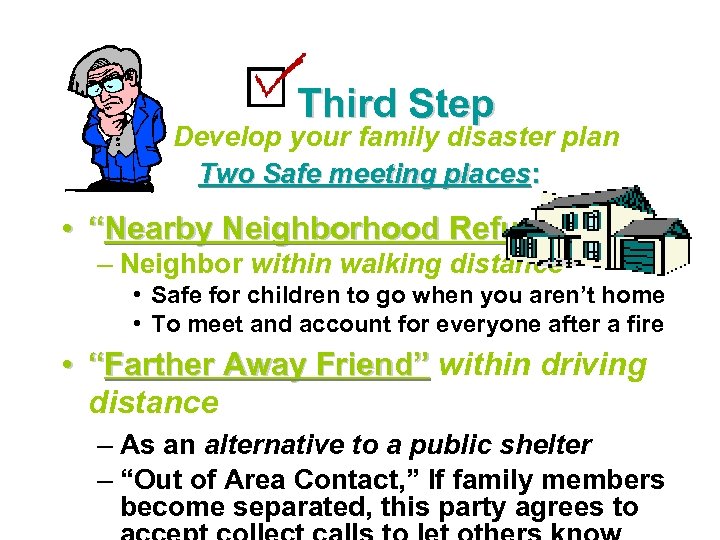 Third Step Develop your family disaster plan Two Safe meeting places: • “Nearby Neighborhood