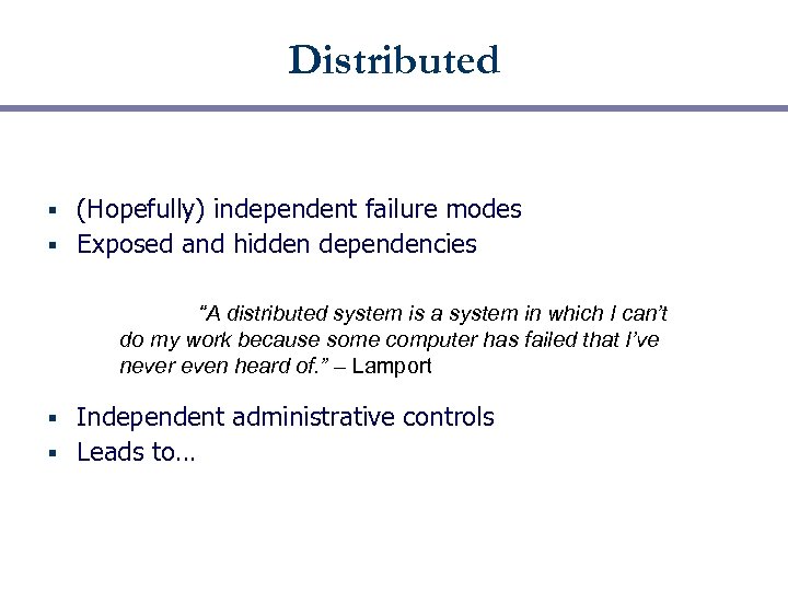 Distributed (Hopefully) independent failure modes § Exposed and hidden dependencies § “A distributed system