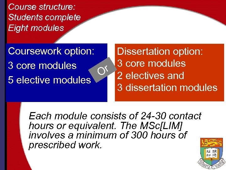 Course structure: Students complete Eight modules Coursework option: Dissertation option: 3 core modules Or