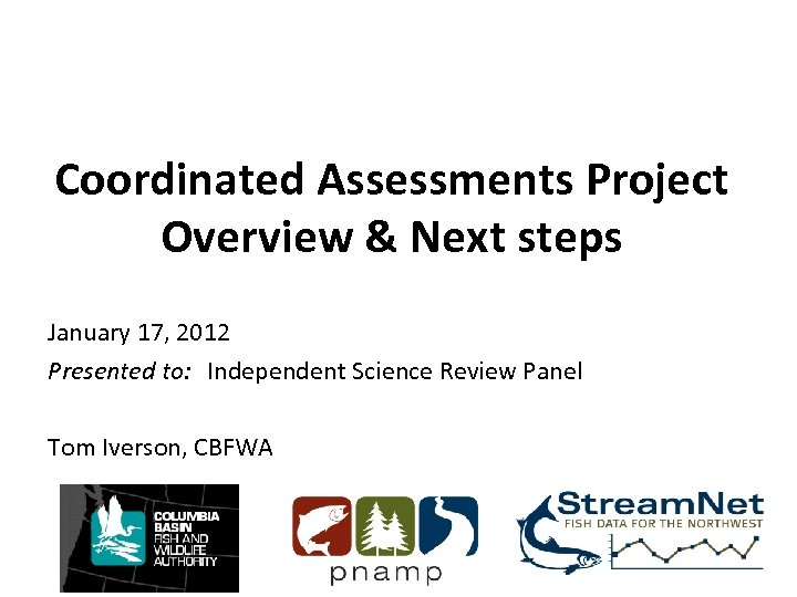 Coordinated Assessments Project Overview & Next steps January 17, 2012 Presented to: Independent Science