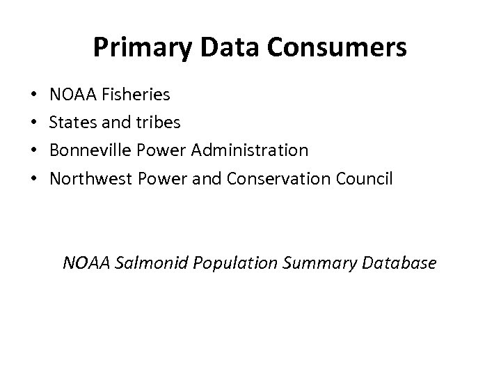 Primary Data Consumers • • NOAA Fisheries States and tribes Bonneville Power Administration Northwest