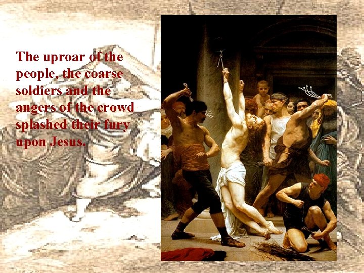 The uproar of the people, the coarse soldiers and the angers of the crowd