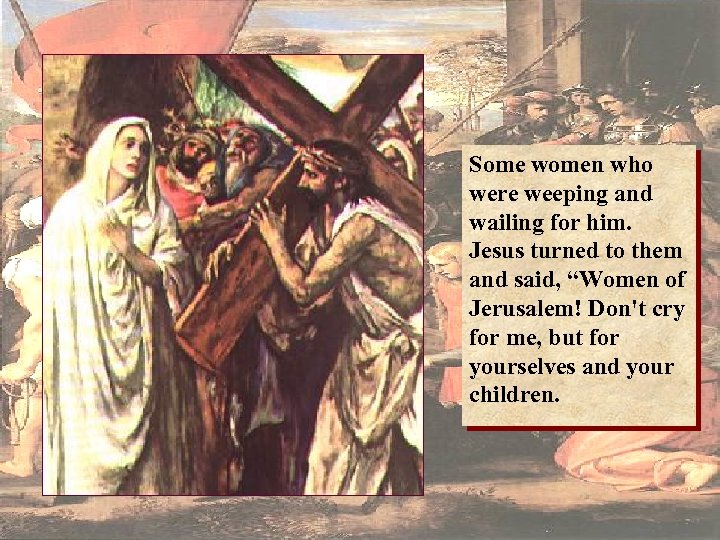 Some women who were weeping and wailing for him. Jesus turned to them and