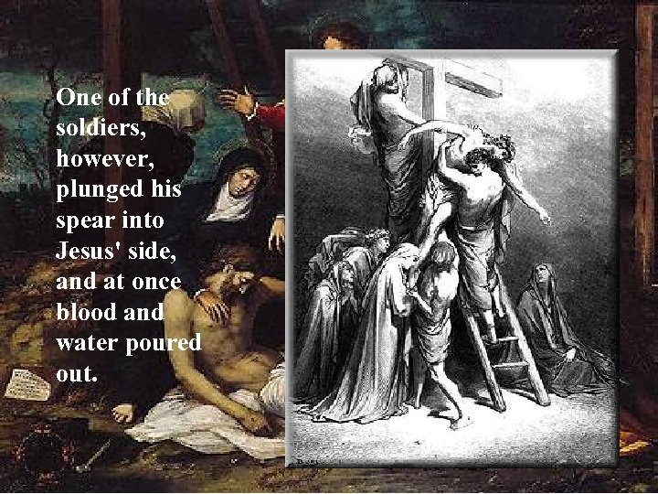 One of the soldiers, however, plunged his spear into Jesus' side, and at once