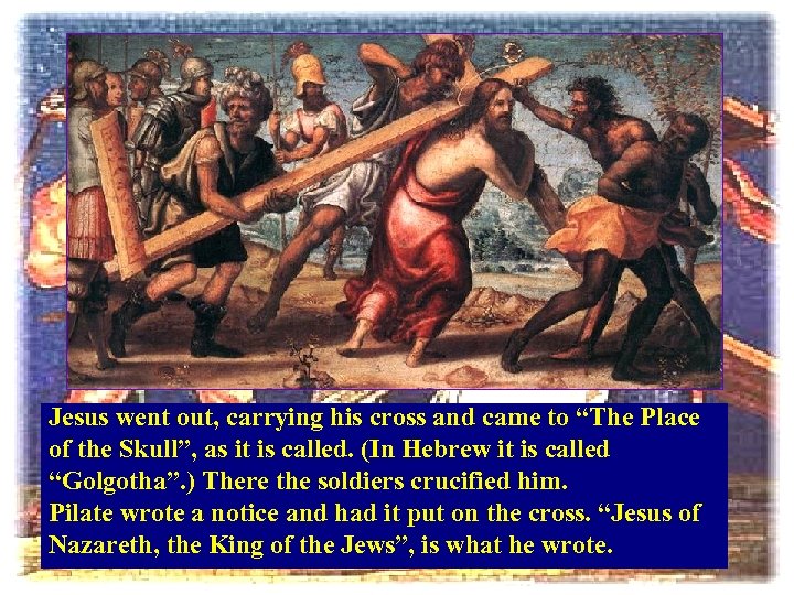 Jesus went out, carrying his cross and came to “The Place of the Skull”,