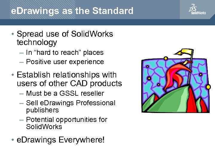 e. Drawings as the Standard • Spread use of Solid. Works technology – In