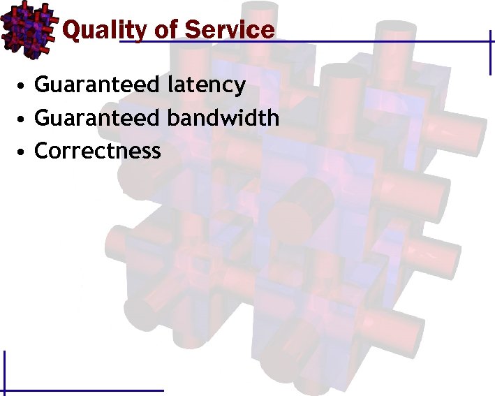 Quality of Service • Guaranteed latency • Guaranteed bandwidth • Correctness 