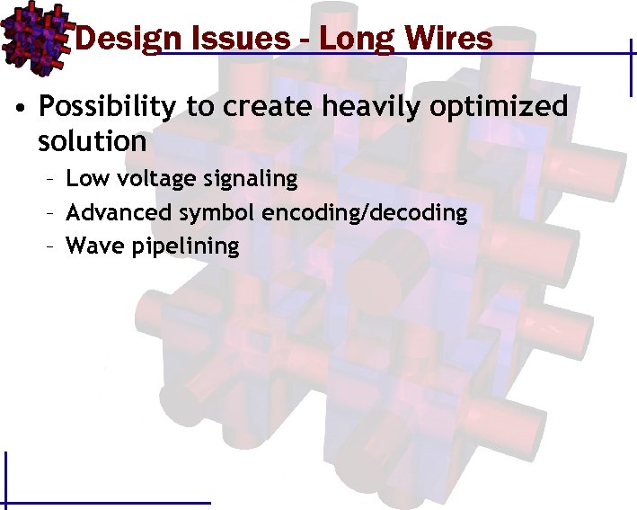 Design Issues - Long Wires • Possibility to create heavily optimized solution – Low